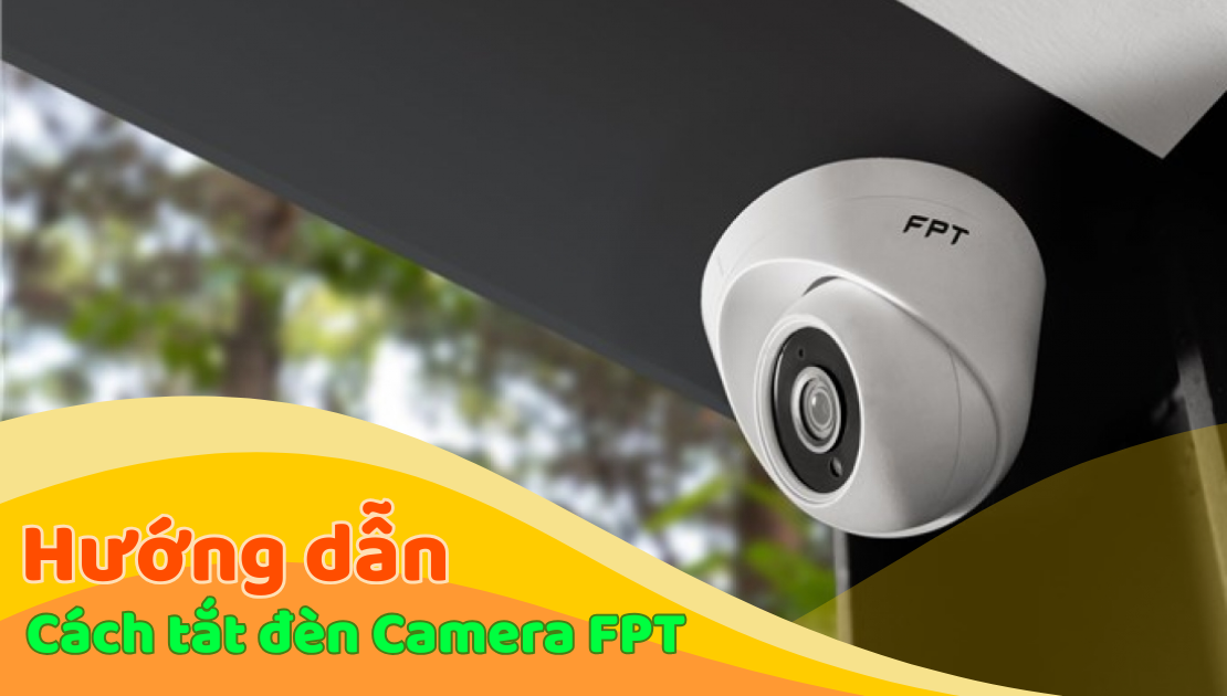 Hướng dẫn cách tắt đèn camera FPT nhanh chóng, đơn giản