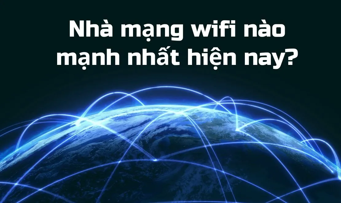 Nhà mạng wifi nào mạnh nhất hiện nay? So sánh chi tiết