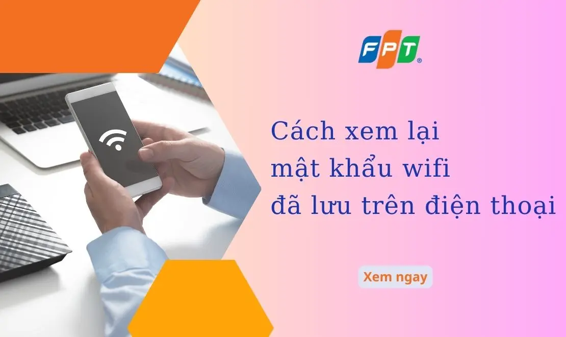 Cách kiểm tra mật khẩu wifi đã lưu trên điện thoại đơn giản, chi tiết