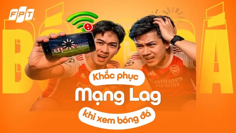 Mạng Lag Khi Xem Bóng Đá? Giải Pháp Internet FPT Với Trải Nghiệm Cực Mượt