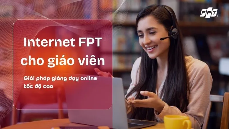 Internet FPT cho giáo viên – Giải pháp dạy học online ổn định, tốc độ cao