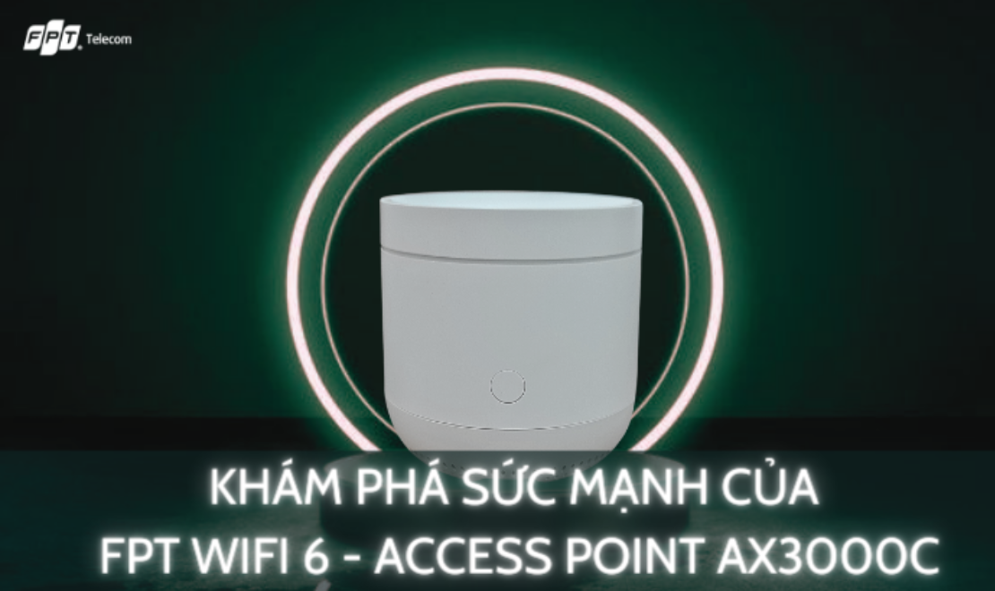 Bật mí tốc độ Access Point Wifi 6 AX3000C FPT lên tới 3000Mbps