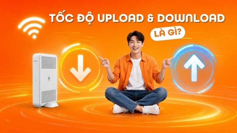 Tốc độ Download và Upload là gì? Mạng Internet nhanh là như thế nào?